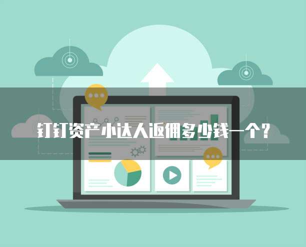 钉钉资产小达人返佣多少钱一个?