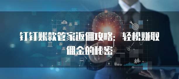 钉钉账款管家返佣攻略:轻松赚取佣金的秘密