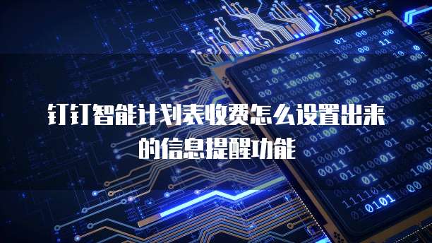 钉钉智能计划表收费怎么设置出来的信息提醒功能