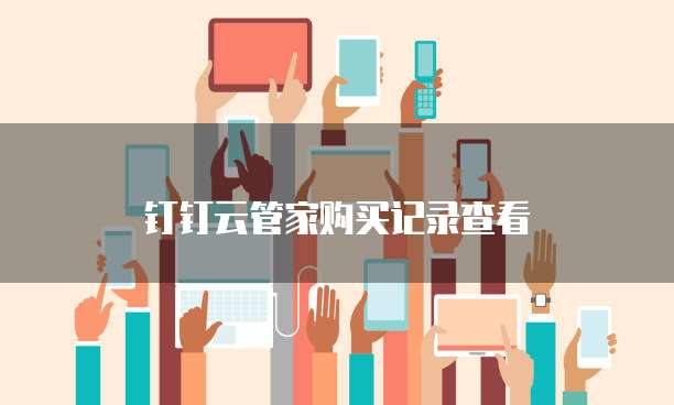 钉钉云管家购买记录查看