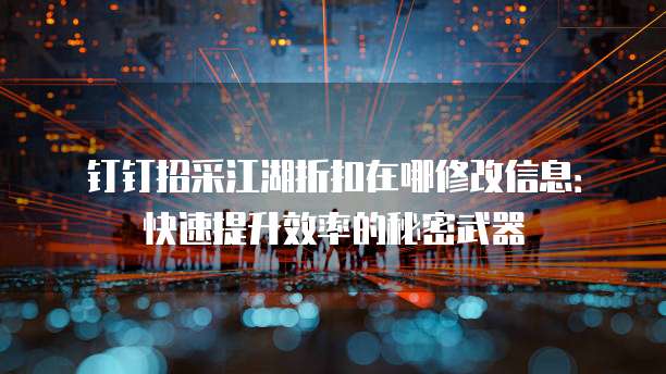 钉钉招采江湖折扣在哪修改信息:快速提升效率的秘密武器