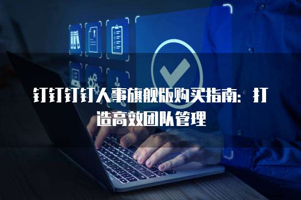 钉钉钉钉人事旗舰版购买指南：打造高效团队管理