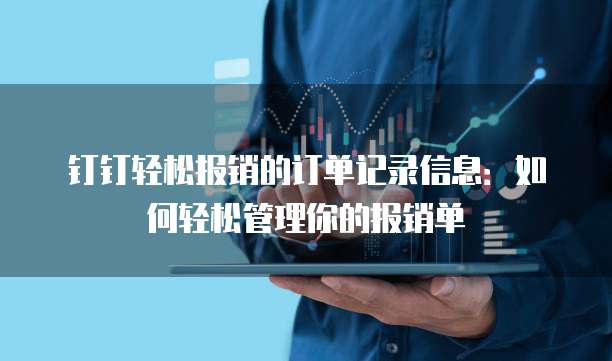 钉钉轻松报销的订单记录信息:如何轻松管理你的报销单