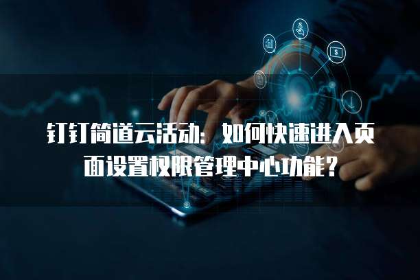 钉钉简道云活动:如何快速进入页面设置权限管理中心功能?