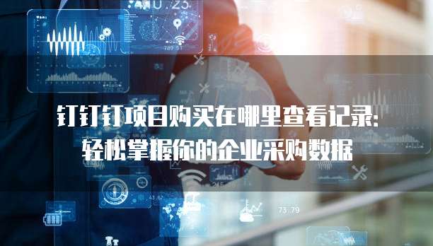 钉钉钉项目购买在哪里查看记录:轻松掌握你的企业采购数据