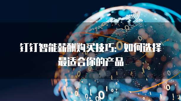 钉钉智能薪酬购买技巧:如何选择最适合你的产品