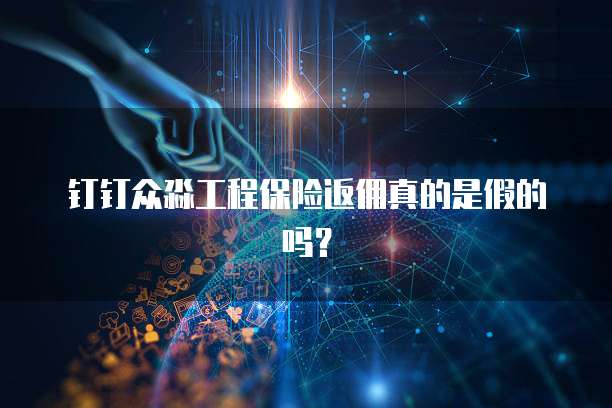 钉钉众淼工程保险返佣真的是假的吗?