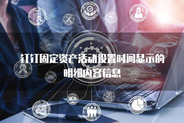 钉钉固定资产活动设置时间显示的明细内容信息