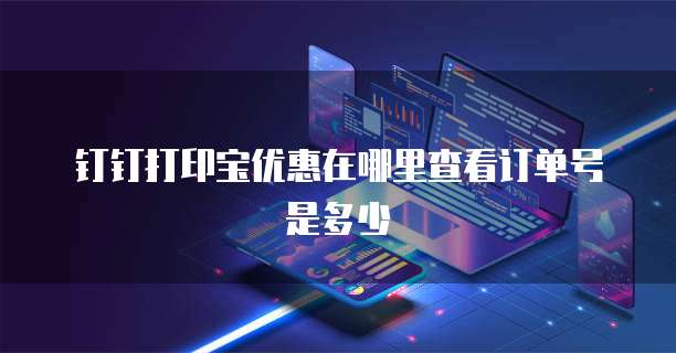 钉钉打印宝优惠在哪里查看订单号是多少