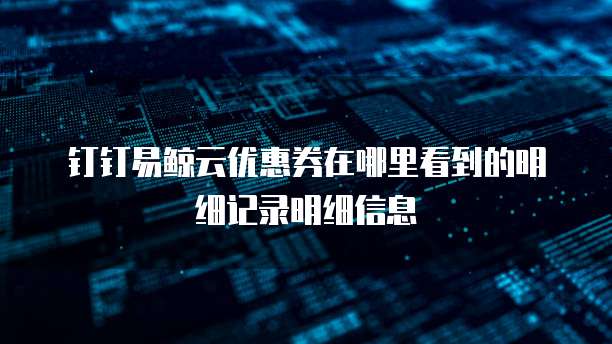 钉钉易鲸云优惠券在哪里看到的明细记录明细信息