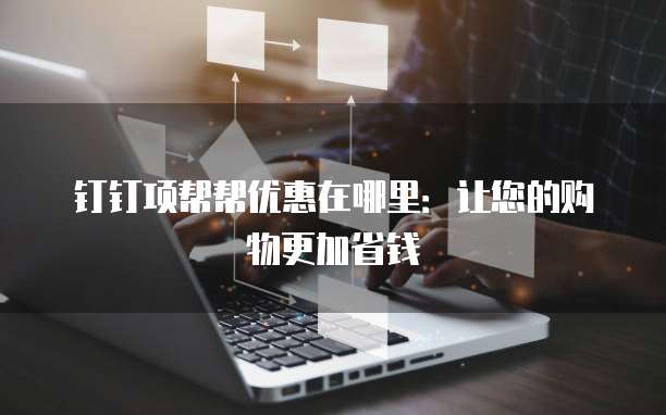 钉钉项帮帮优惠在哪里:让您的购物更加省钱