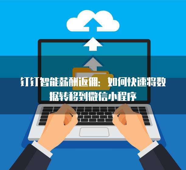 钉钉智能薪酬返佣:如何快速将数据转移到微信小程序
