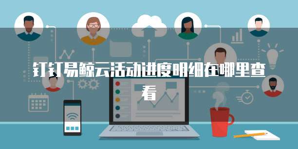 钉钉易鲸云活动进度明细在哪里查看