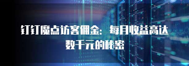 钉钉魔点访客佣金:每月收益高达数千元的秘密