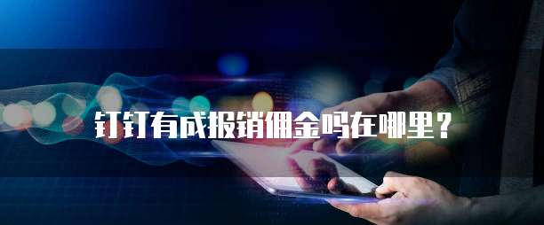 钉钉有成报销佣金吗在哪里?