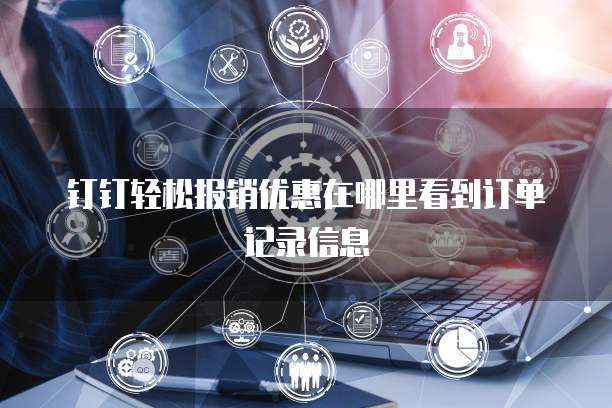 钉钉轻松报销优惠在哪里看到订单记录信息