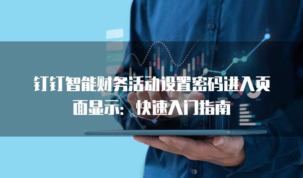 钉钉智能财务活动设置密码进入页面显示:快速入门指南