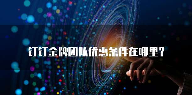 钉钉金牌团队优惠条件在哪里？