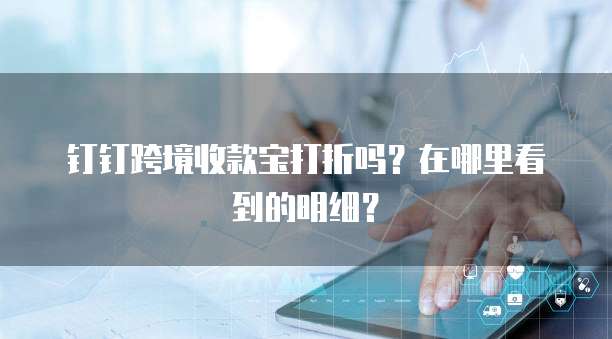 钉钉跨境收款宝打折吗?在哪里看到的明细?