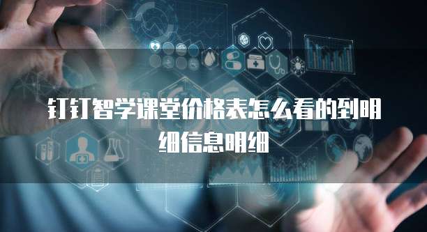 钉钉智学课堂价格表怎么看的到明细信息明细