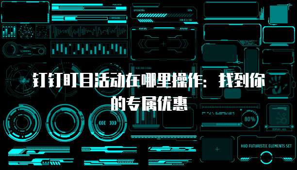 钉钉盯目活动在哪里操作:找到你的专属优惠