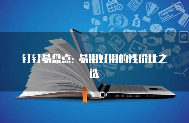 钉钉易盘点: 易用好用的性价比之选