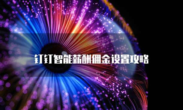 钉钉智能薪酬佣金设置攻略