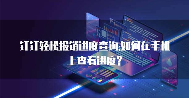 钉钉轻松报销进度查询:如何在手机上查看进度?
