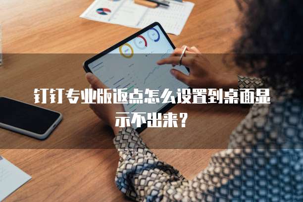 钉钉专业版返点怎么设置到桌面显示不出来?