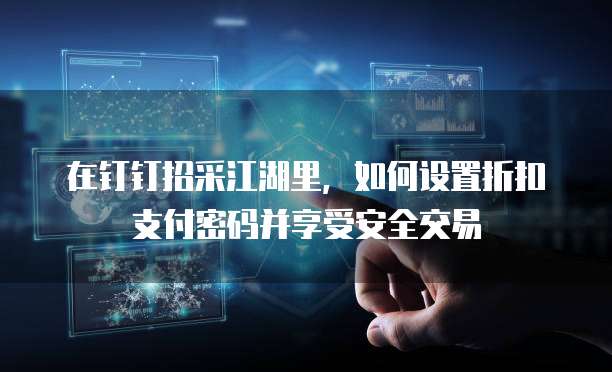 在钉钉招采江湖里,如何设置折扣支付密码并享受安全交易