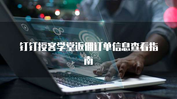 钉钉授客学堂返佣订单信息查看指南