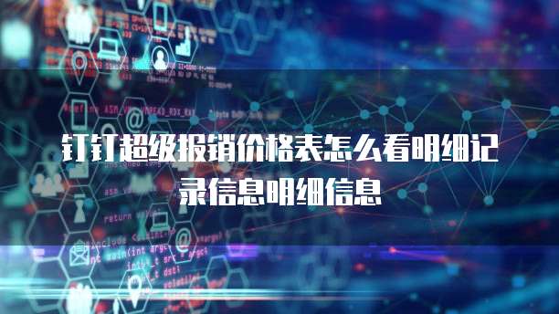 钉钉超级报销价格表怎么看明细记录信息明细信息