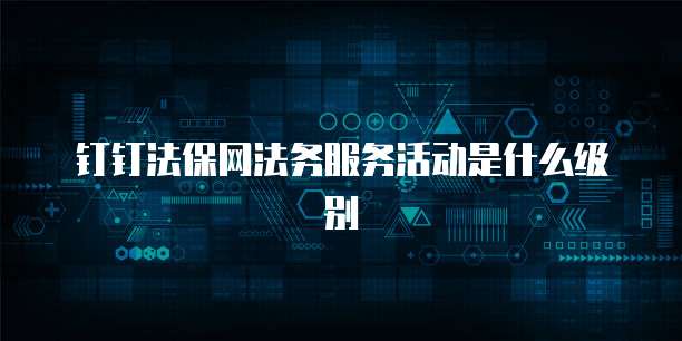 钉钉法保网法务服务活动是什么级别