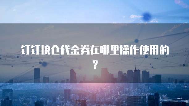 钉钉粮仓代金券在哪里操作使用的?