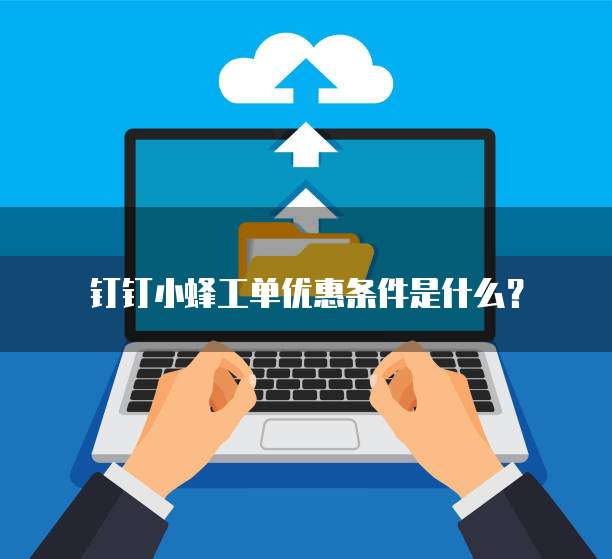 钉钉小蜂工单优惠条件是什么?