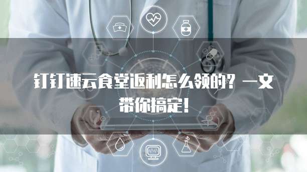 钉钉速云食堂返利怎么领的?一文带你搞定!