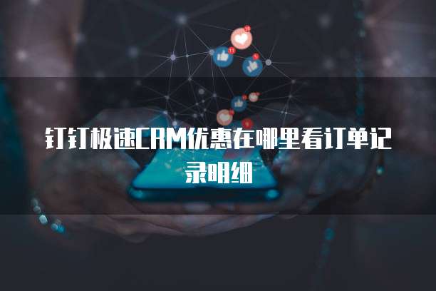 钉钉极速CRM优惠在哪里看订单记录明细