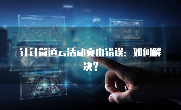 钉钉简道云活动页面错误:如何解决?