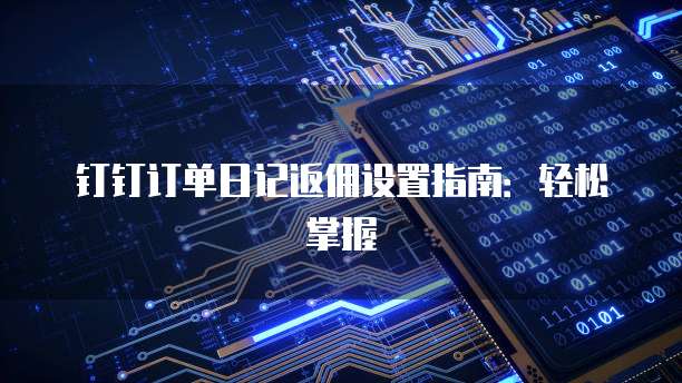 钉钉订单日记返佣设置指南:轻松掌握