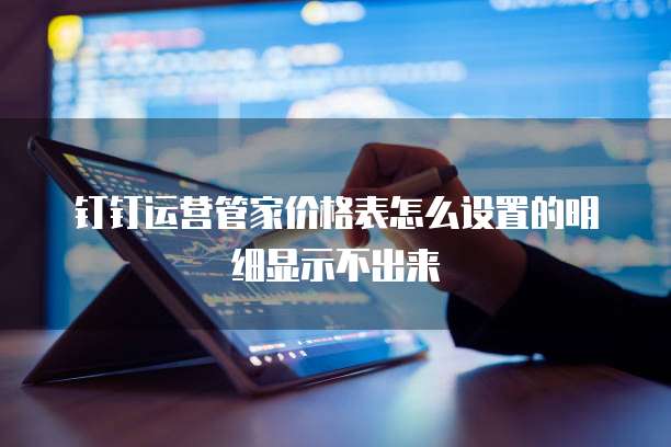 钉钉运营管家价格表怎么设置的明细显示不出来
