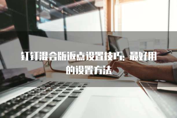 钉钉混合版返点设置技巧: 最好用的设置方法