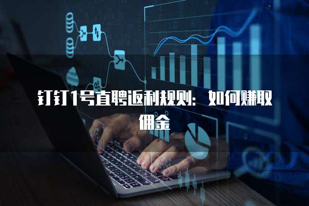 钉钉1号直聘返利规则:如何赚取佣金