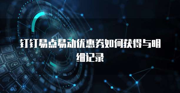 钉钉易点易动优惠券如何获得与明细记录