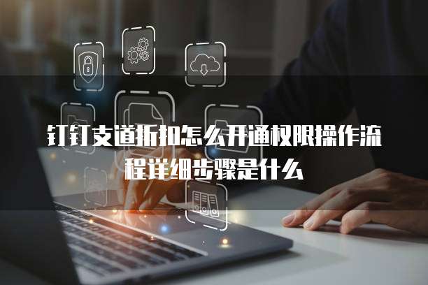 钉钉支道折扣怎么开通权限操作流程详细步骤是什么