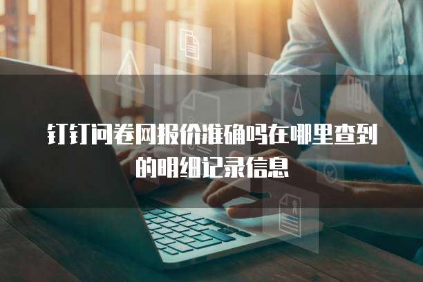 钉钉问卷网报价准确吗在哪里查到的明细记录信息