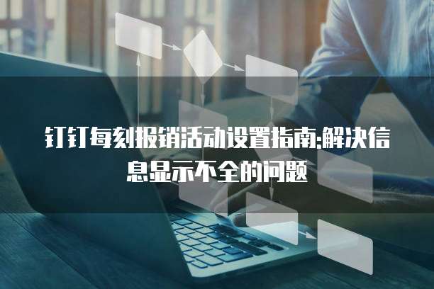 钉钉每刻报销活动设置指南:解决信息显示不全的问题