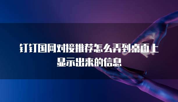 钉钉国网对接推荐怎么弄到桌面上显示出来的信息