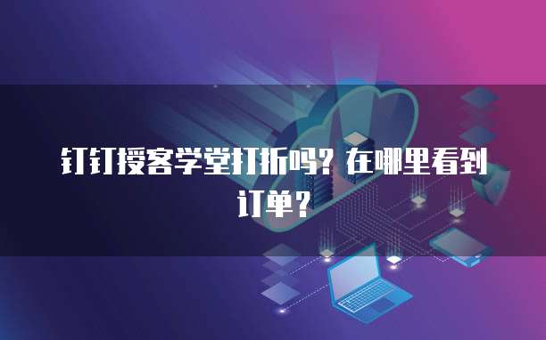 钉钉授客学堂打折吗?在哪里看到订单?