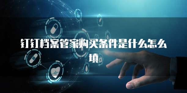 钉钉档案管家购买条件是什么怎么填