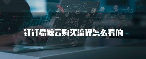 钉钉易鲸云购买流程怎么看的